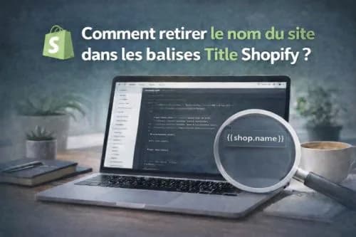 Comment retirer le nom du site dans les balises Title de votre site Shopify ?